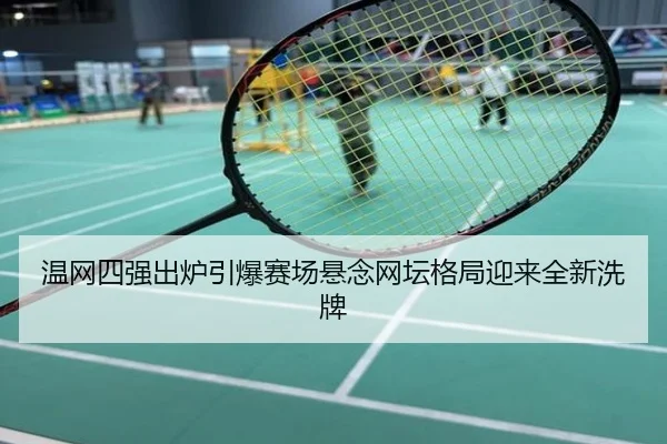温网四强出炉引爆赛场悬念网坛格局迎来全新洗牌