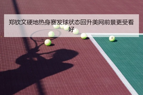 郑钦文硬地热身赛发球状态回升美网前景更受看好