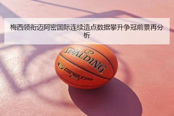 梅西领衔迈阿密国际连续造点数据攀升争冠前景再分析