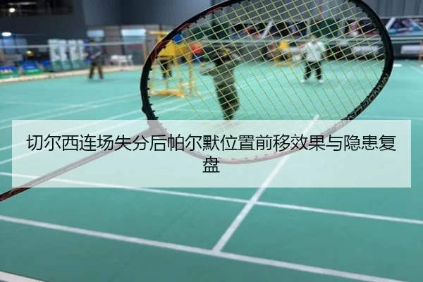 切尔西连场失分后帕尔默位置前移效果与隐患复盘